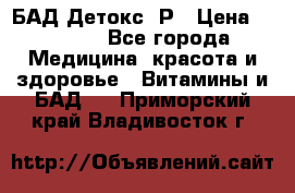 БАД Детокс -Р › Цена ­ 1 167 - Все города Медицина, красота и здоровье » Витамины и БАД   . Приморский край,Владивосток г.